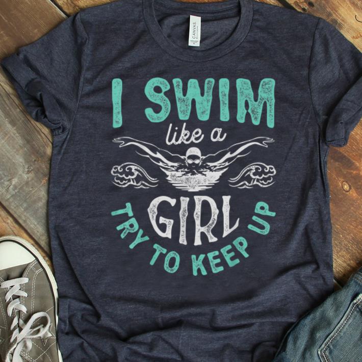 Nice I Swim Like A Girl Try To Keep Up shirt 1 - Nice I Swim Like A Girl Try To Keep Up shirt