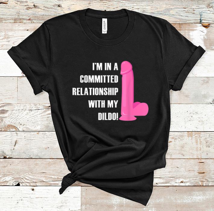 Nice I m In a Committed Relationship With My Dildo shirts shirts 1 - Nice I'm In a Committed Relationship With My Dildo shirts shirts