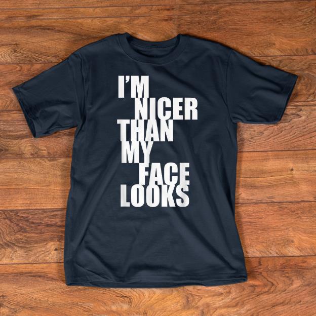 Nice I m Nicer Than My Face Looks shirts 1 - Nice I'm Nicer Than My Face Looks shirts