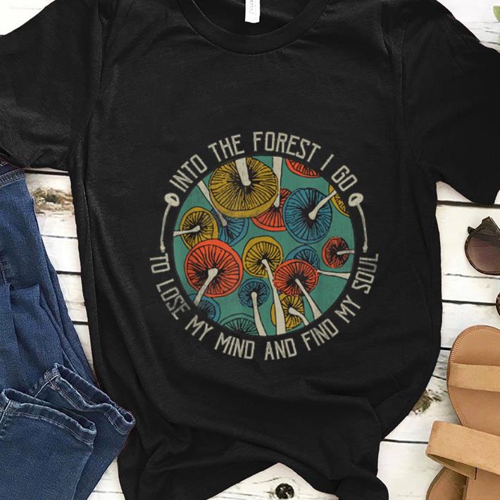 Nice Mushroom Into The Forest I Go To Lose My Mind Find My Soul Vintage shirt 1 - Nice Mushroom Into The Forest I Go To Lose My Mind Find My Soul Vintage shirt