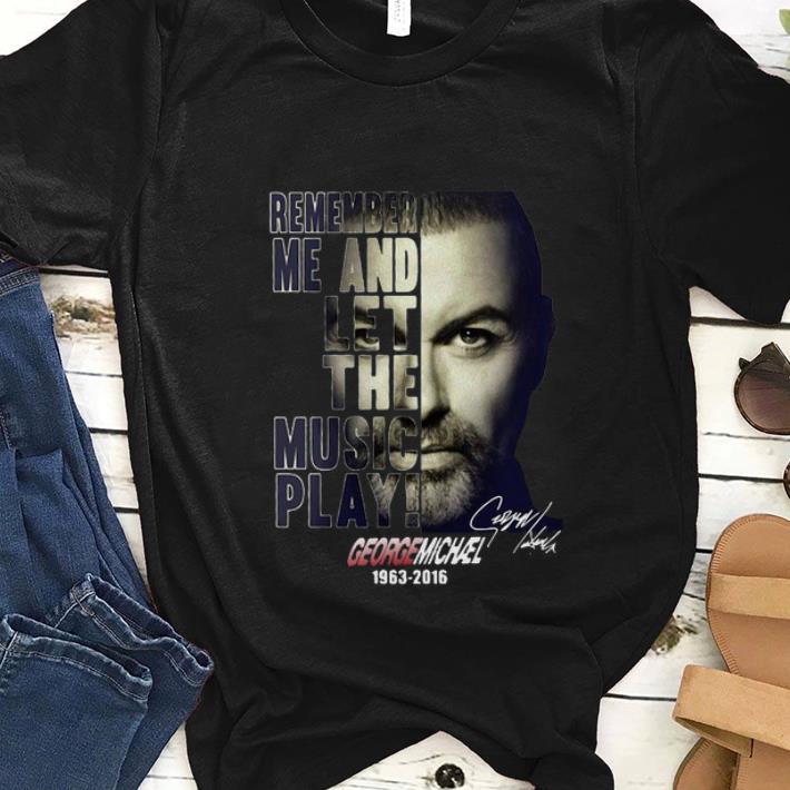 Nice Remember Me And Let The Music Play George Michael shirt 1 - Nice Remember Me And Let The Music Play George Michael shirt