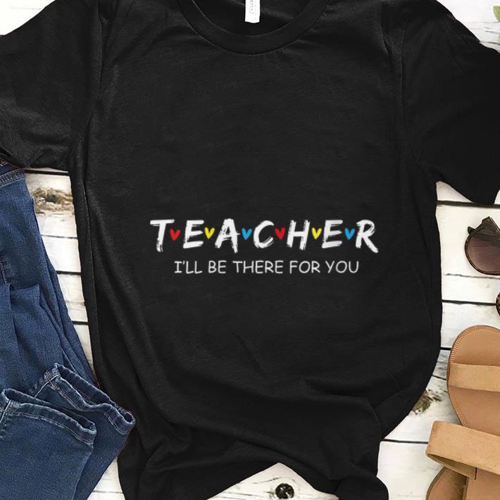 Nice Teacher I ll Be There For You shirt 1 - Nice Teacher I'll Be There For You shirt