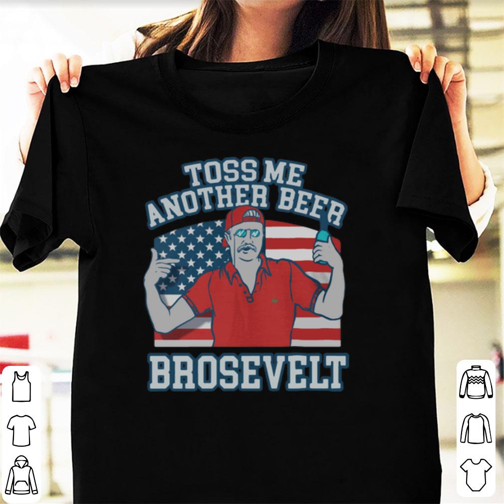 Nice Toss Me Another Beer Brosevelt Teddy Roosevelt shirt 1 - Nice Toss Me Another Beer Brosevelt Teddy Roosevelt shirt