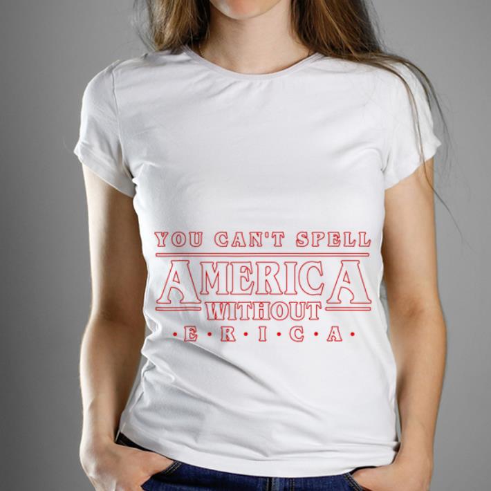 Nice You Can t Spell America Without Erica shirt 1 - Nice You Can't Spell America Without Erica shirt