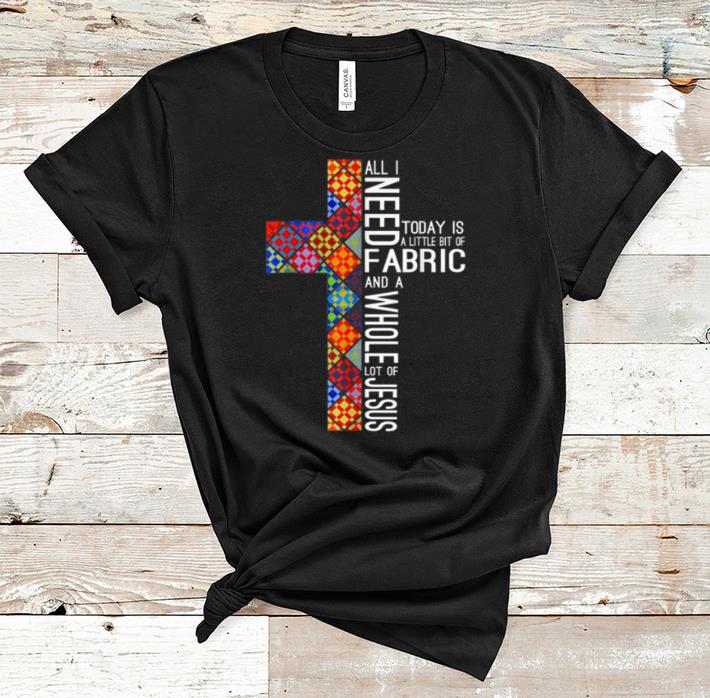 Official All Need Fabric Today Is A Little Bit Of And A Whole Lot Of Jesus shirt 1 - Official All Need Fabric Today Is A Little Bit Of And A Whole Lot Of Jesus shirt