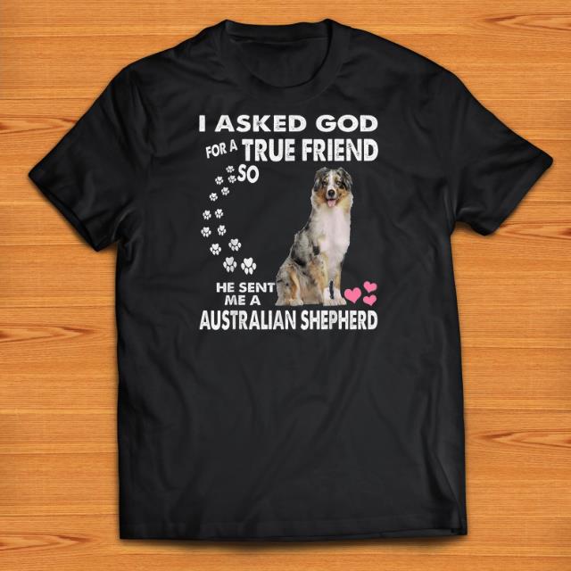 Official I Asked God For A True Friend So He Sent Me A Australian Shepherd shirts 1 - Official I Asked God For A True Friend So He Sent Me A Australian Shepherd shirts