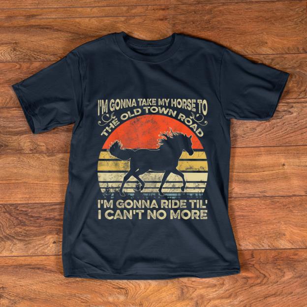 Official I m Gonna Take My Horse To The Old Town Road I m Gonna Ride Til I Can t No More Vintage shirt 1 - Official I'm Gonna Take My Horse To The Old Town Road I'm Gonna Ride Til I Can't No More Vintage shirt