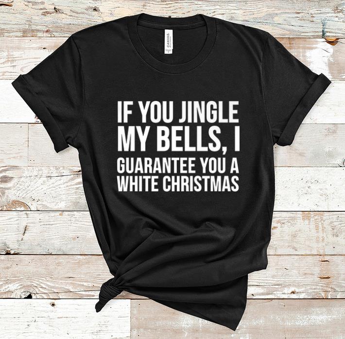 Official If You Jingle My Bells I Guarantee You A White Christmas shirt 1 - Official If You Jingle My Bells I Guarantee You A White Christmas shirt