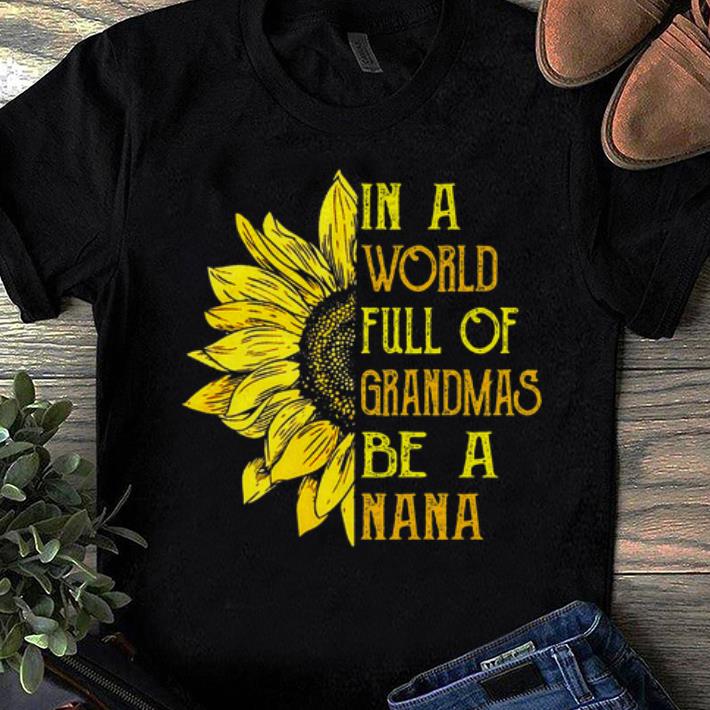 Official In A World Full Of Grandmas Be Nana Sunflower shirts 1 - Official In A World Full Of Grandmas Be Nana Sunflower shirts