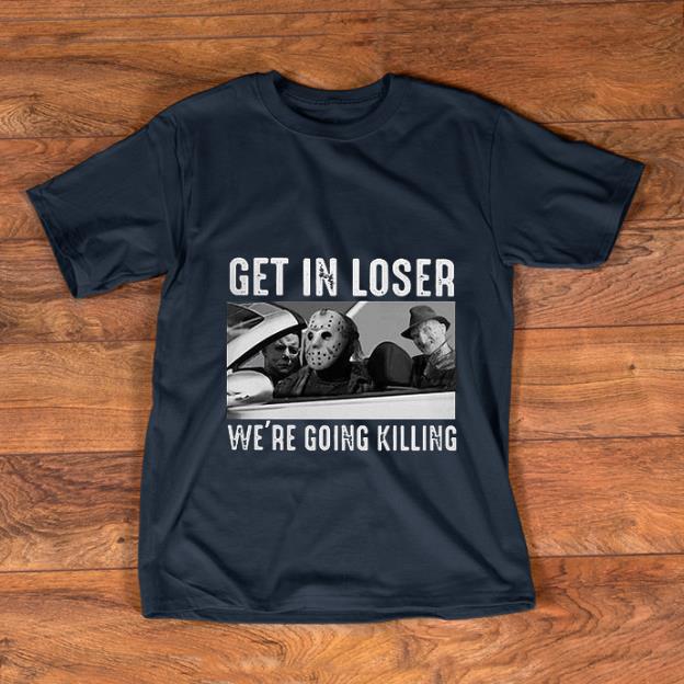 Official Michael Myers Freddy Krueger Jason Voorhees get in loser we re going killing shirt 1 - Official Michael Myers Freddy Krueger Jason Voorhees get in loser we’re going killing shirt