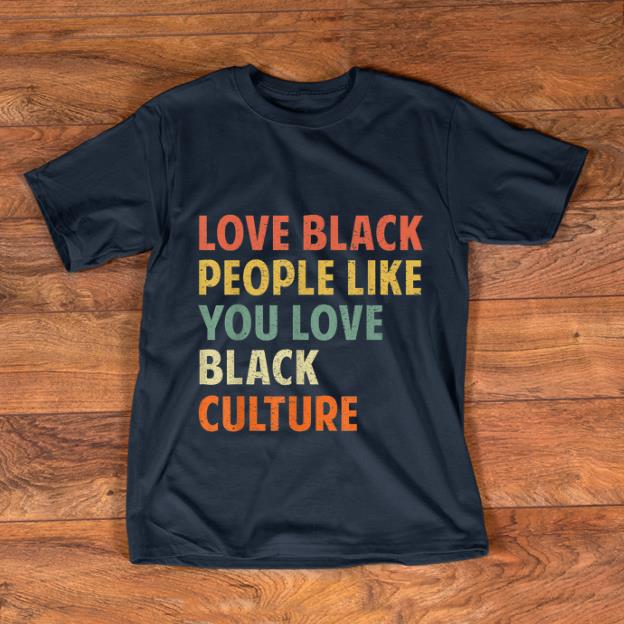 Official Vintage Love Black People Like You Love Black Culture shirt 1 - Official Vintage Love Black People Like You Love Black Culture shirt