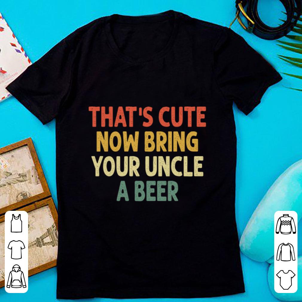 Official Vintage That s Cute Now Bring Your Uncle A Beer shirt 1 - Official Vintage That's Cute Now Bring Your Uncle A Beer shirt