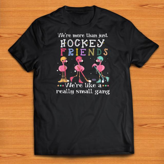 Official We re More Than Just Hockey Friends We re Like A Really Small Gang Flamingos shirts 1 - Official We're More Than Just Hockey Friends We're Like A Really Small Gang Flamingos shirts