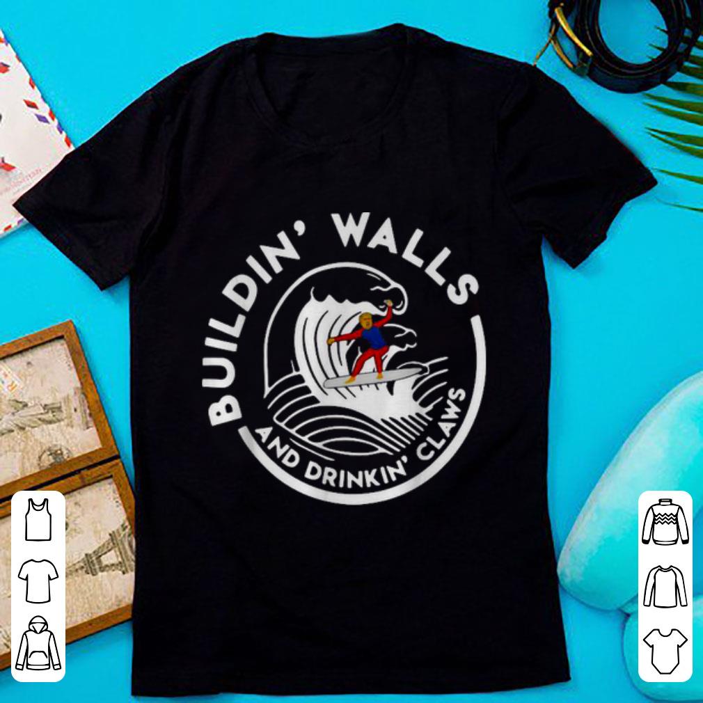 Original Buildin Walls And Drinkin Claws Donald Trump Surfing Wave shirt 1 - Original Buildin' Walls And Drinkin' Claws Donald Trump Surfing Wave shirt