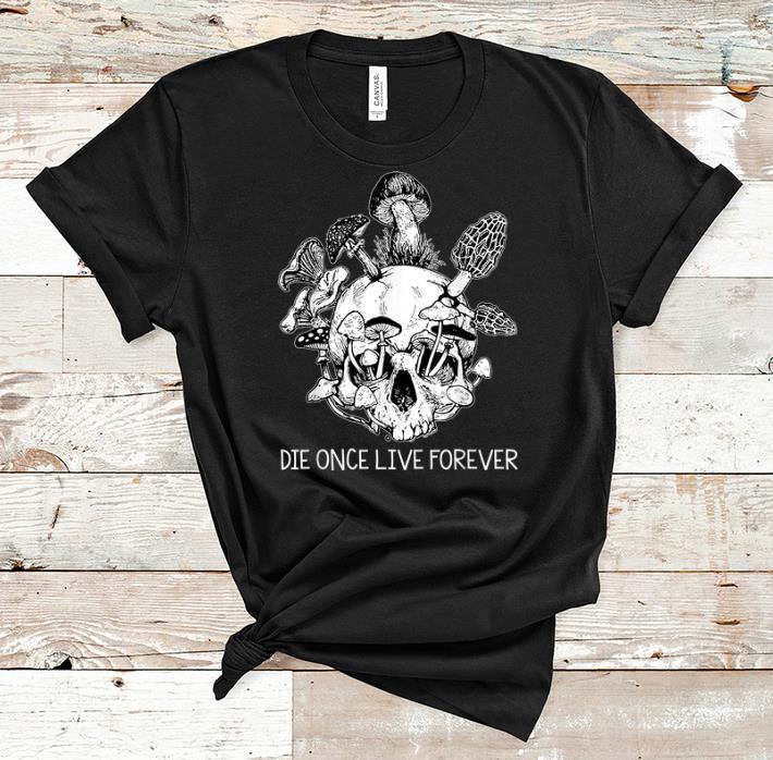 Original Die Once Live Forever Mushroom Skull Halloween shirt 1 - Original Die Once Live Forever Mushroom Skull Halloween shirt
