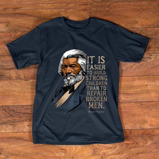 Original Frederick Douglass It Is Easier To Build Strong Children Than To Repair Broken Men shirt 1 - Original Frederick Douglass It Is Easier To Build Strong Children Than To Repair Broken Men shirt