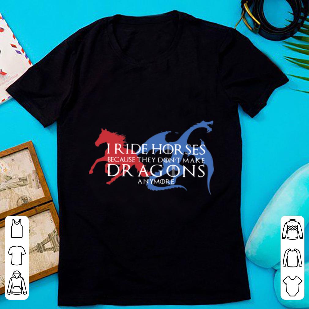 Original Game Of Thrones I Ride Horses Because They Don t Make Dragons Anymore shirt 1 - Original Game Of Thrones I Ride Horses Because They Don't Make Dragons Anymore shirt