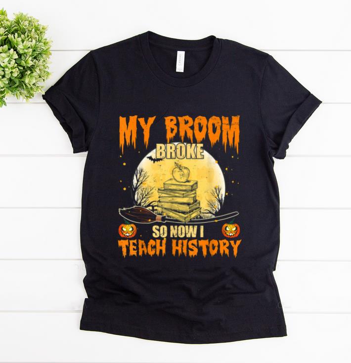 Original History Teacher My Broom Broke So Now I Teach Halloween shirt 1 - Original History Teacher My Broom Broke So Now I Teach Halloween shirt
