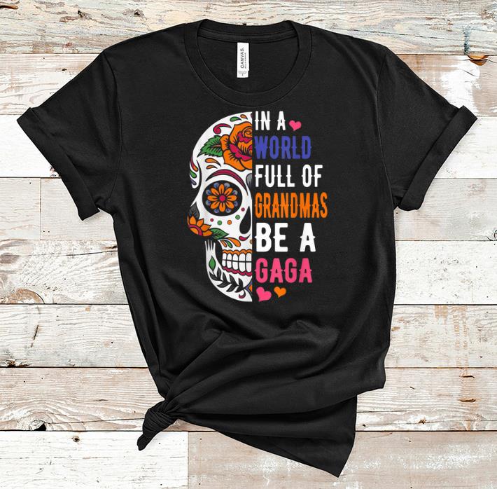 Original In A World Full Of Grandmas Be A Gaga Flower Skull shirt 1 - Original In A World Full Of Grandmas Be A Gaga Flower Skull shirt