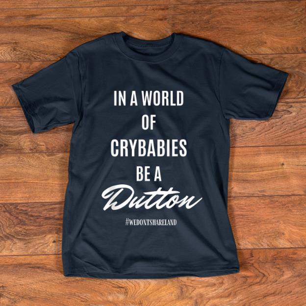 Original In A World Of Crybabies Be A Dutton shirt 1 - Original In A World Of Crybabies Be A Dutton shirt