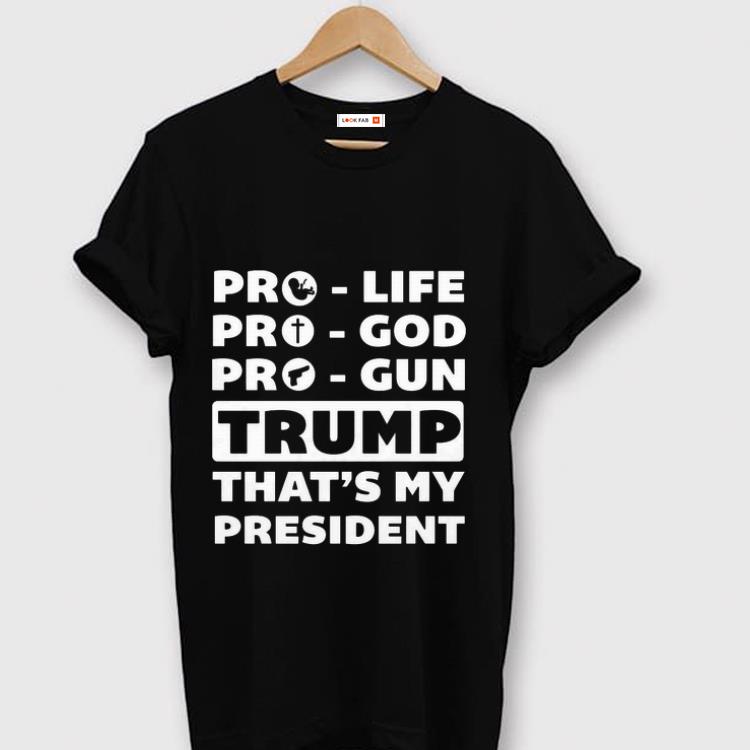 Original Pro Life Pro God Pro Gun Trump That s My President shirt 1 - Original Pro Life Pro God Pro Gun Trump That’s My President shirt
