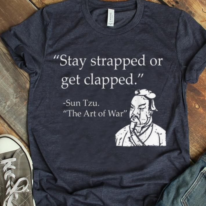 Original Stay Strapped Or Get Clapped Sun Tzu shirt 1 - Original Stay Strapped Or Get Clapped Sun Tzu shirt