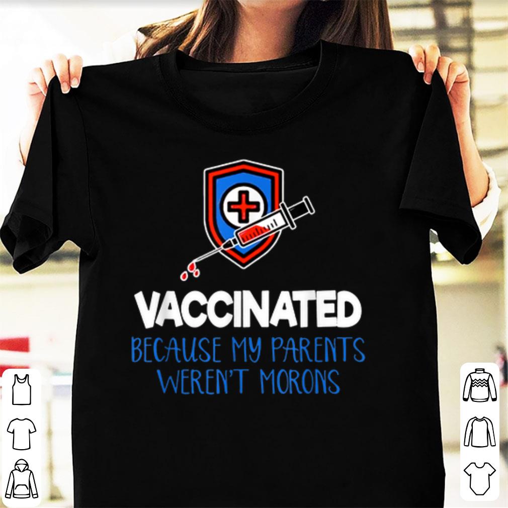 Original Vaccinated Because My Parents Weren t Morons shirt 1 - Original Vaccinated Because My Parents Weren't Morons shirt