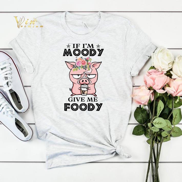 Pig If i m moody give me foody shirt sweater 4 - Pig If i'm moody give me foody shirt sweater