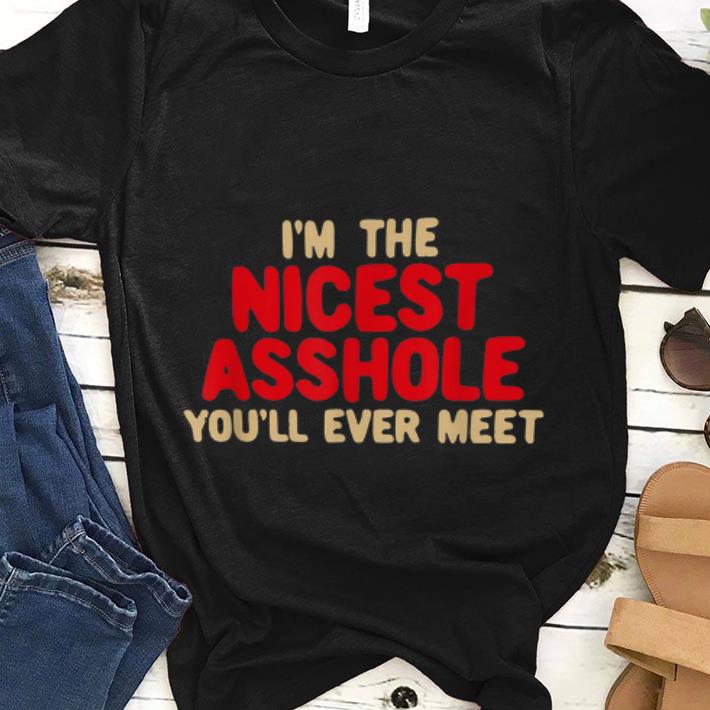 Premim I m The Nicest Asshole You ll Ever Meet shirt 1 - Premim I'm The Nicest Asshole You'll Ever Meet shirt