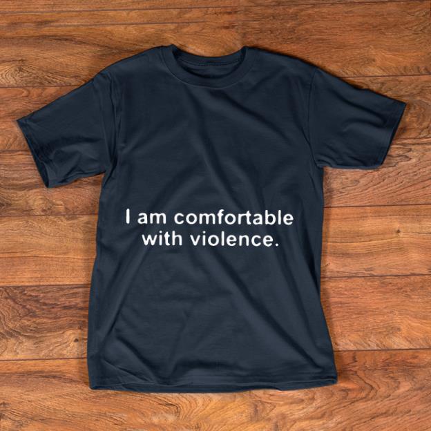 Premium I Am Comfortable With Violence shirt 1 - Premium I Am Comfortable With Violence shirt