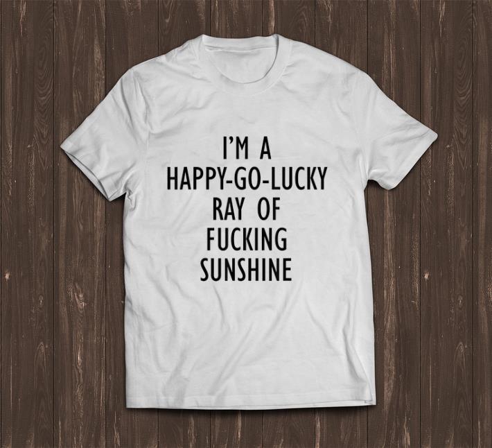Premium I m A Happy Go Lucky Ray Of Fucking Sunshine shirt 1 - Premium I'm A Happy Go Lucky Ray Of Fucking Sunshine shirt