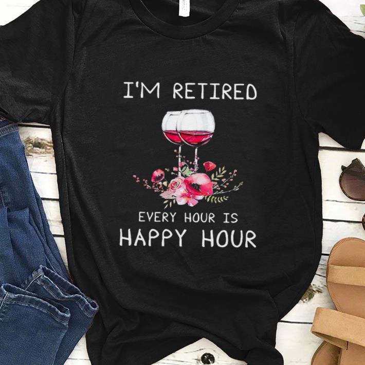 Premium I m Retired Every Hour Is Happy Hour Wine shirt 1 - Premium I'm Retired Every Hour Is Happy Hour Wine shirt
