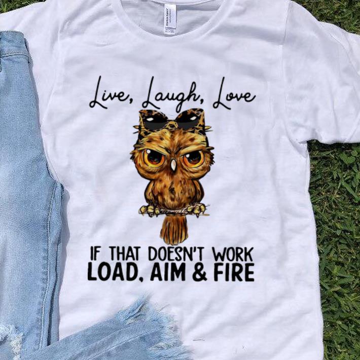 Premium Owl Live Laugh Love If That Doesn t Work Load Aim And Fire shirt 1 - Premium Owl Live Laugh Love If That Doesn’t Work Load Aim And Fire shirt