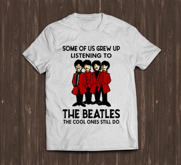 Premium Some Of Us Grew Up Listening To The Cool Ones Still Do The Beatles shirt 1 - Premium Some Of Us Grew Up Listening To The Cool Ones Still Do The Beatles shirt