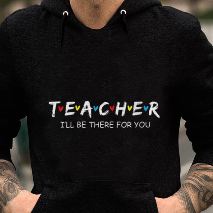 Premium Teacher I ll Be There For You shirt 1 - Premium Teacher I'll Be There For You shirt