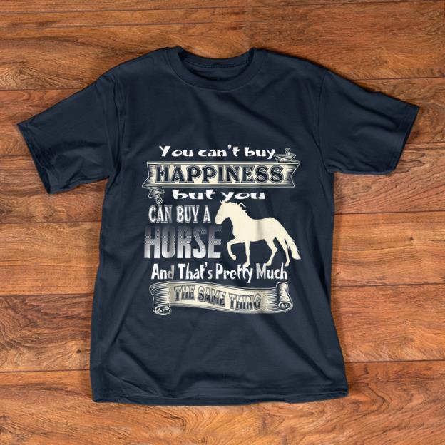 Premium You Can t Buy Happiness But You Can Buy A Horse And That s Pretty Much shirt 1 - Premium You Can't Buy Happiness But You Can Buy A Horse And That's Pretty Much shirt