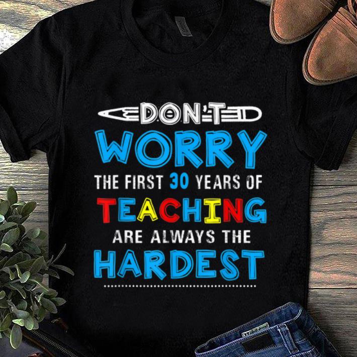 Pretty Don t Worry The First 30 Years Teaching Are Always The Hardest shirt 1 - Pretty Don't Worry The First 30 Years Teaching Are Always The Hardest shirt