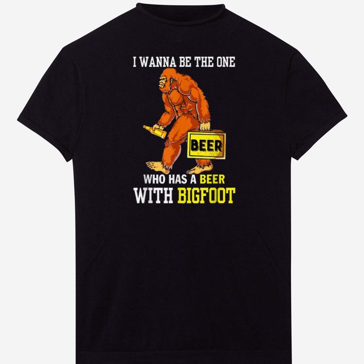 Pretty I Wanna Be The One Beer Who Has A Beer With Bigfoot shirts 1 - Pretty I Wanna Be The One Beer Who Has A Beer With Bigfoot shirts