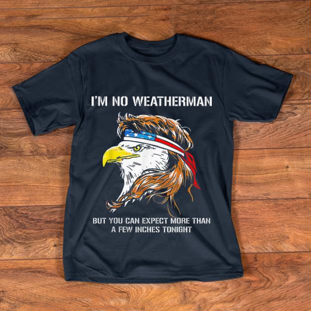 Pretty I m No Weatherman But You Can Expect Eagle American Flag shirt 1 - Pretty I'm No Weatherman But You Can Expect Eagle American Flag shirt