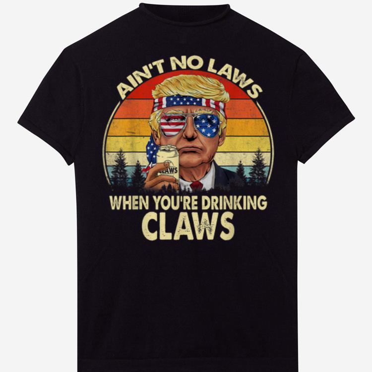 Pretty Vintage Donald Trump Ain t No Laws When You re Drinking Claws shirts 1 - Pretty Vintage Donald Trump Ain't No Laws When You're Drinking Claws shirts