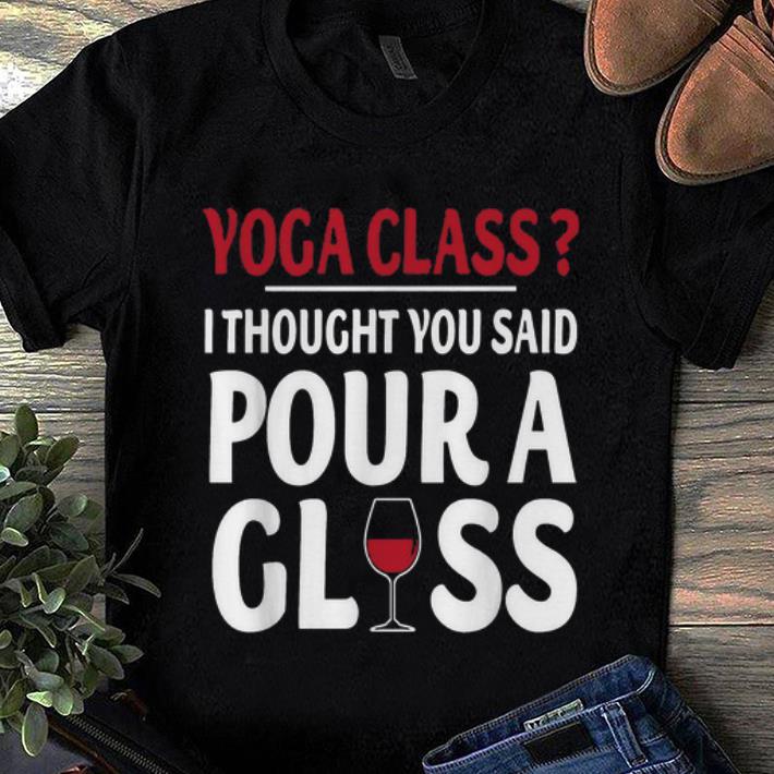 Pretty Yoga Class I Thought You Said Pour A Glass Wine shirt 1 - Pretty Yoga Class I Thought You Said Pour A Glass Wine shirt
