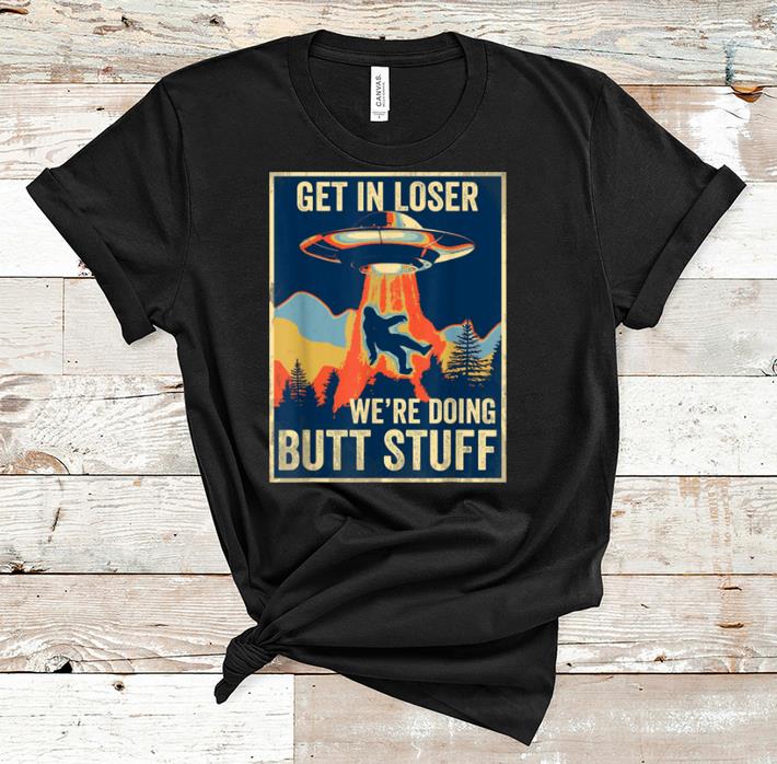 Top Get In Loser We re Doing Butt Stuff Area 51 Ufo Alien shirt 1 - Top Get In Loser We're Doing Butt Stuff Area 51 Ufo Alien shirt