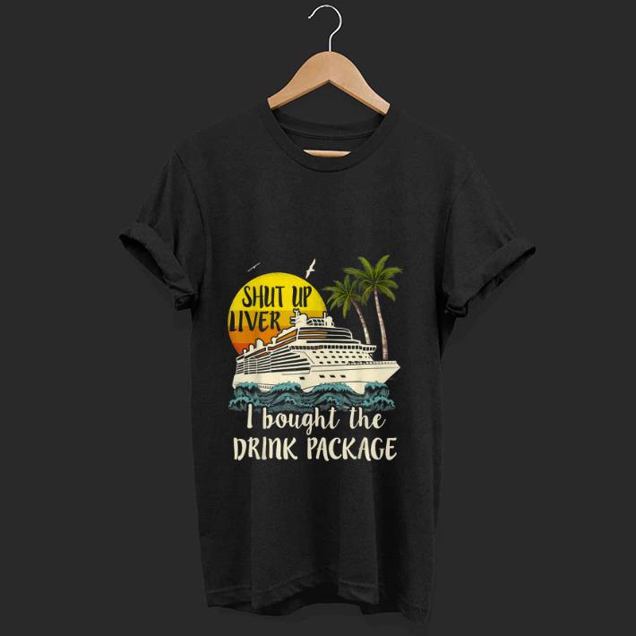 Top Shut Up Liver I Bought The Drink Package shirt 1 - Top Shut Up Liver I Bought The Drink Package shirt