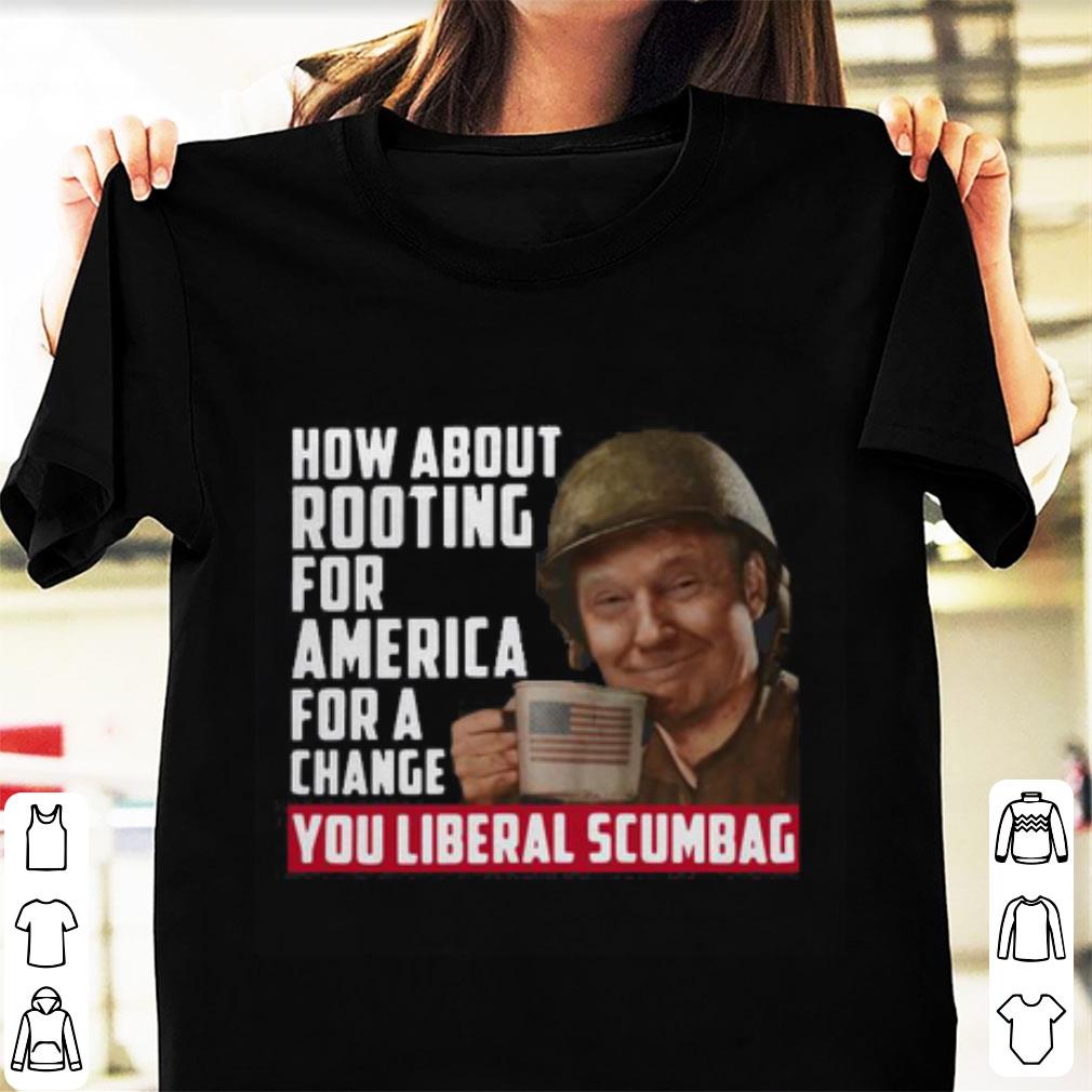 Top Trump How About Rooting For America For A Change You Liberal Scumbag shirt 1 - Top Trump How About Rooting For America For A Change You Liberal Scumbag shirt
