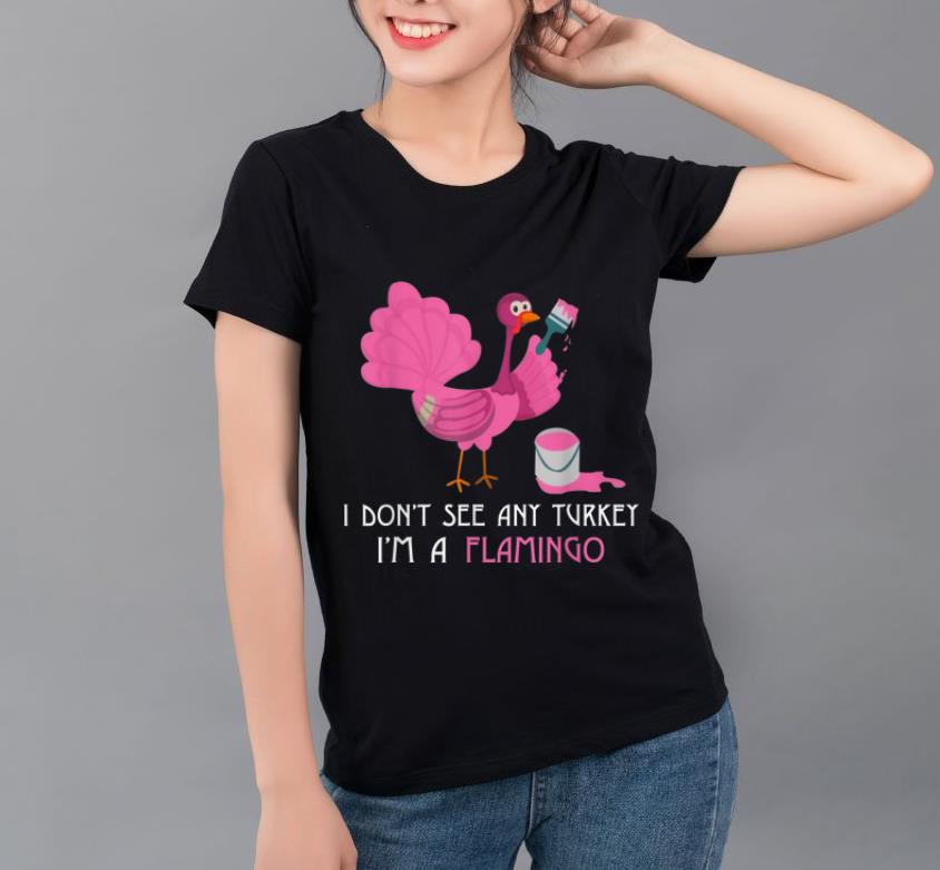 Awesome I Don t See Any Turkey I m A Flamingo Thanksgiving Gift shirt 4 - Awesome I Don't See Any Turkey I'm A Flamingo Thanksgiving Gift shirt