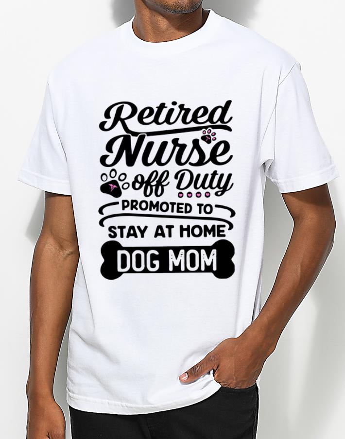 Awesome Retired Nurse Off Duty Promoted To Stay At Home Dog Mom shirt 4 - Awesome Retired Nurse Off Duty Promoted To Stay At Home Dog Mom shirt