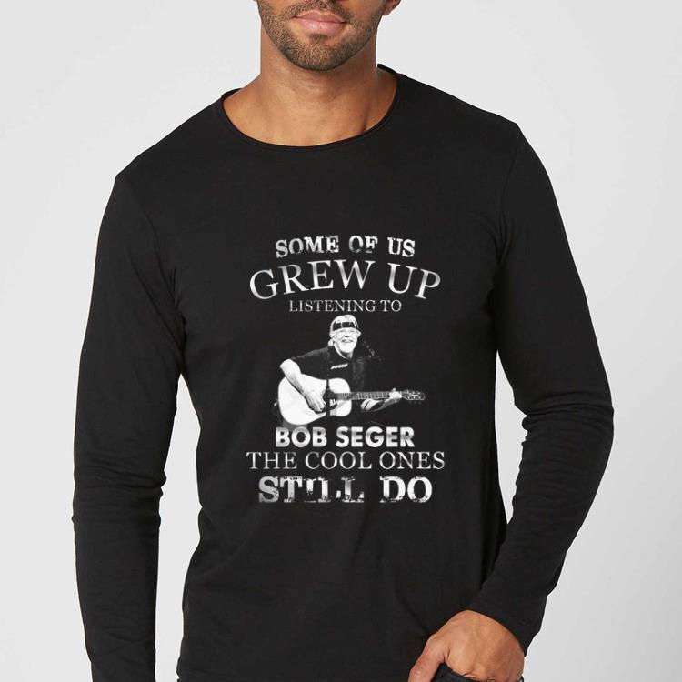 Awesome Some Of Us Grew Up Listening To Bob Seger The Cool Ones Still Do shirt 4 - Awesome Some Of Us Grew Up Listening To Bob Seger The Cool Ones Still Do shirt