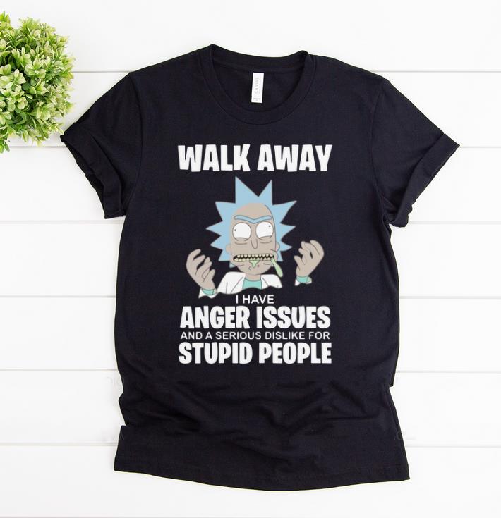 Awesome Walk Away I Have Anger Issues And A Serious Rick and Morty shirt 1 - Awesome Walk Away I Have Anger Issues And A Serious Rick and Morty shirt