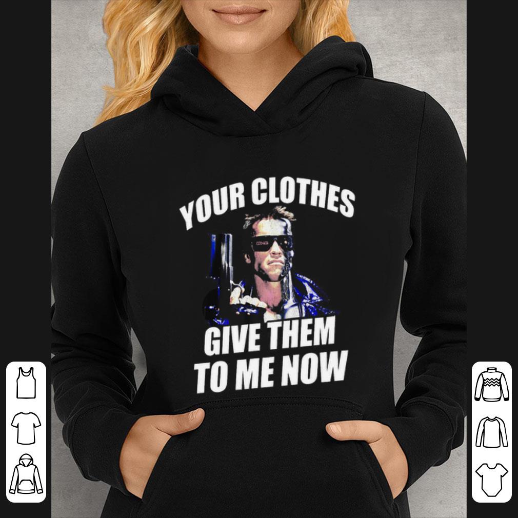Awesome Yours Clothes Give Them To Me Now Terminator shirt 4 - Awesome Yours Clothes Give Them To Me Now Terminator shirt