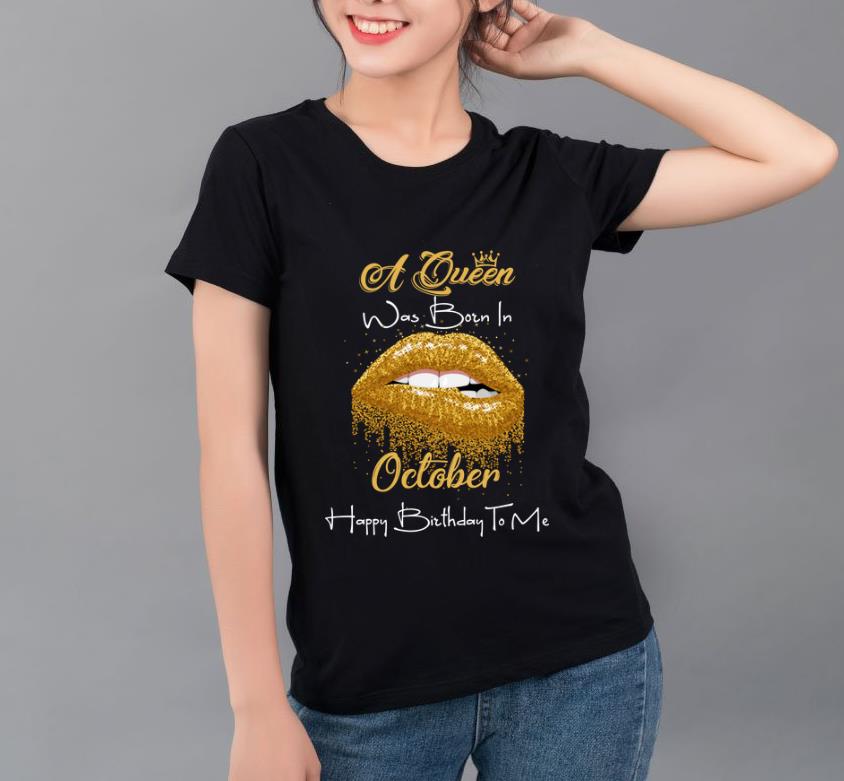 Hot A Queen Was Born In October Happy Birthday To Me Golden Lips shirt 4 - Hot A Queen Was Born In October Happy Birthday To Me Golden Lips shirt